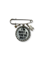 'I'm Busy & You're Ugly' Brooch